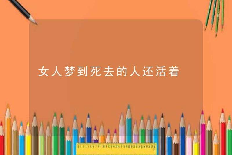 Một người phụ nữ mơ thấy người chết vẫn còn sống