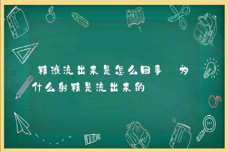 Chuyện gì đang xảy ra với tinh dịch? Tại sao xuất tinh chảy ra