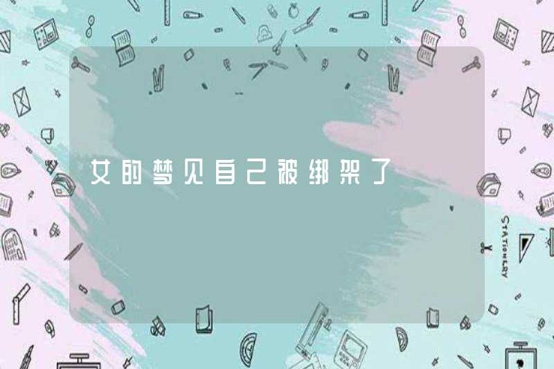 Người phụ nữ mơ rằng cô ấy đã bị bắt cóc