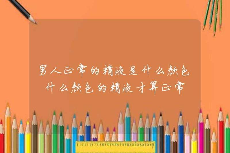 Tinh dịch bình thường cho nam giới màu gì? Tinh dịch bình thường có màu gì