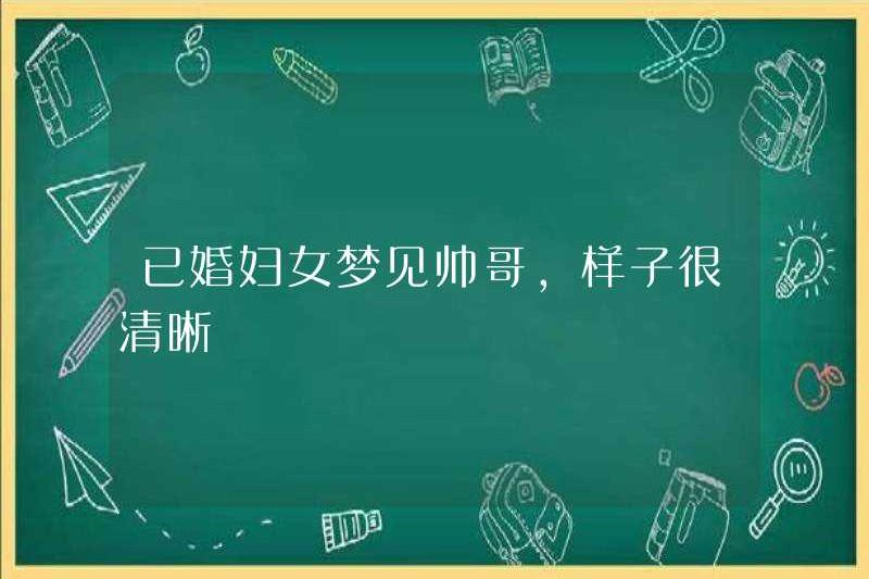 Người phụ nữ đã kết hôn mơ thấy anh chàng đẹp trai, cô ấy trông rất rõ ràng
