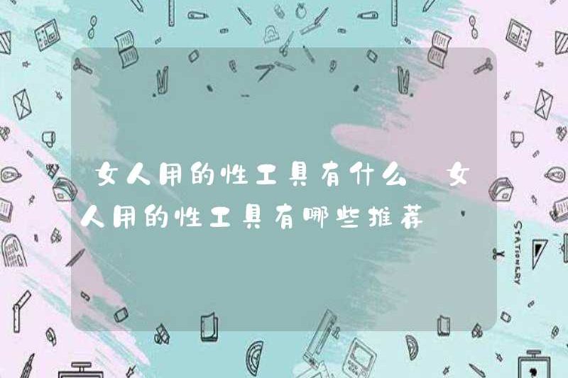 Các công cụ tình dục được sử dụng bởi phụ nữ là gì? Các công cụ tình dục được đề xuất được sử dụng bởi phụ nữ là gì?
