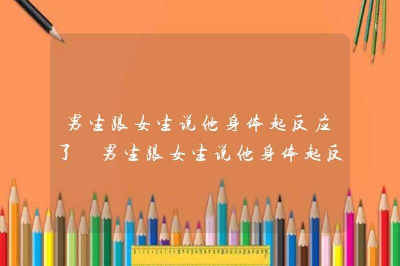 Cậu bé nói gì với cô gái rằng cơ thể anh ta đã phản ứng? Cậu bé nói gì với cô gái rằng cơ thể anh ta đã phản ứng?