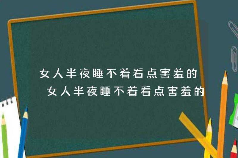 Tại sao phụ nữ lại ngại ngùng khi họ không thể ngủ vào giữa đêm? Tại sao phụ nữ lại ngại ngùng khi họ không thể ngủ vào giữa đêm?