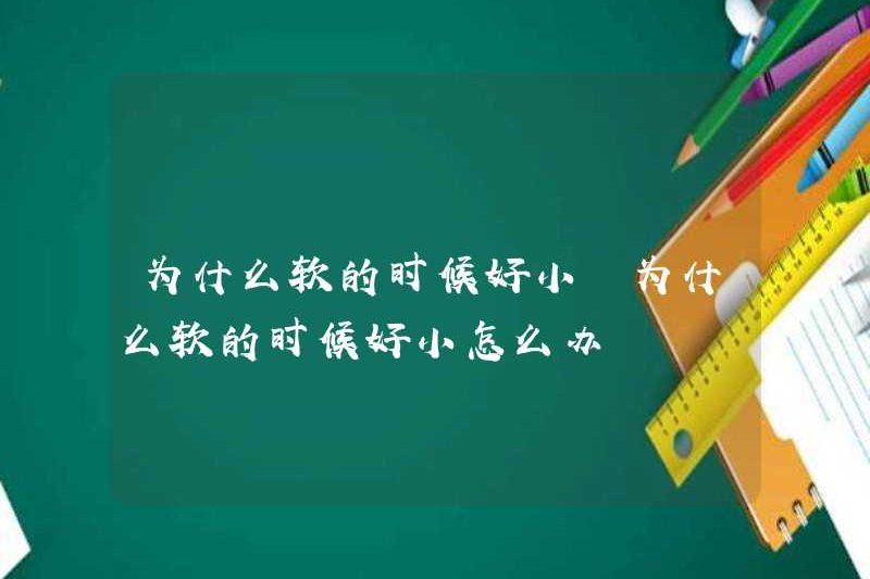 Tại sao nó quá nhỏ khi nó mềm? Tôi nên làm gì nếu nó mềm?