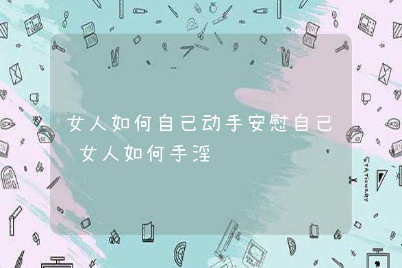 Làm thế nào để phụ nữ tự an ủi bản thân? Làm thế nào để phụ nữ thủ dâm