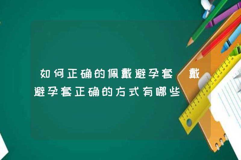 Cách mặc bao cao su chính xác những cách chính xác để mặc bao cao su là gì
