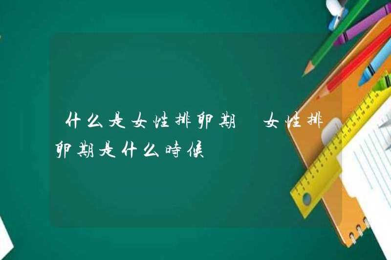 Thời kỳ rụng trứng của phụ nữ là gì? Thời kỳ rụng trứng của phụ nữ là khi nào?