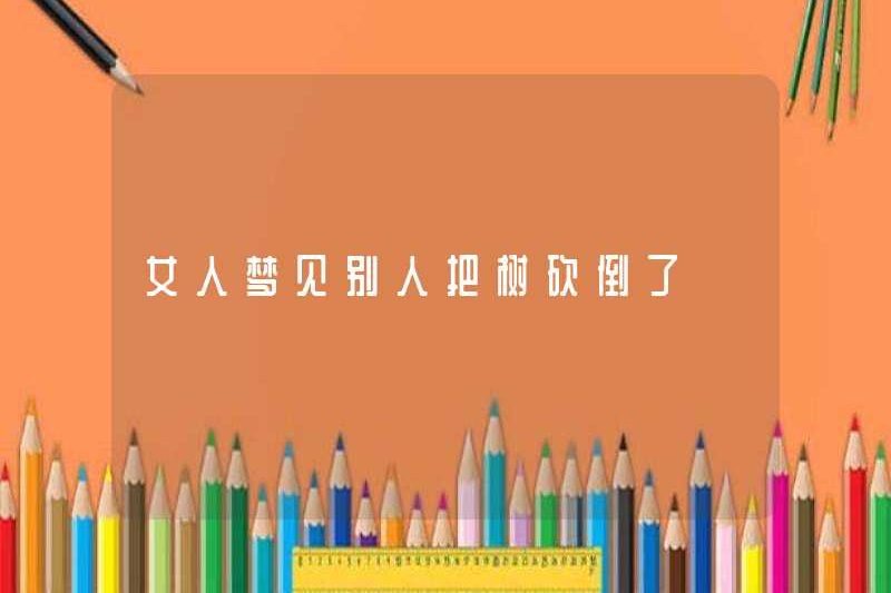 Một người phụ nữ mơ thấy người khác chặt cây