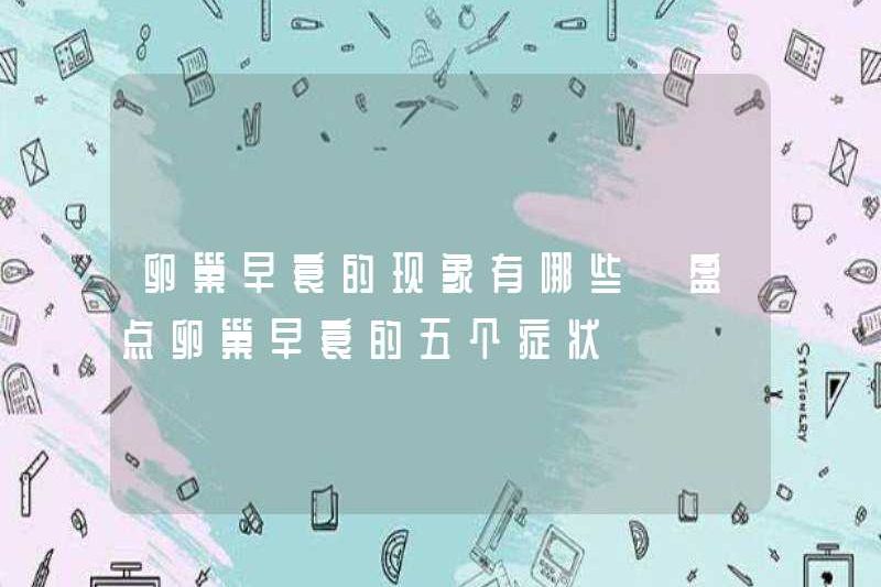 Các hiện tượng của sự cố buồng trứng sớm là gì? Hãy xem năm triệu chứng thất bại buồng trứng sớm