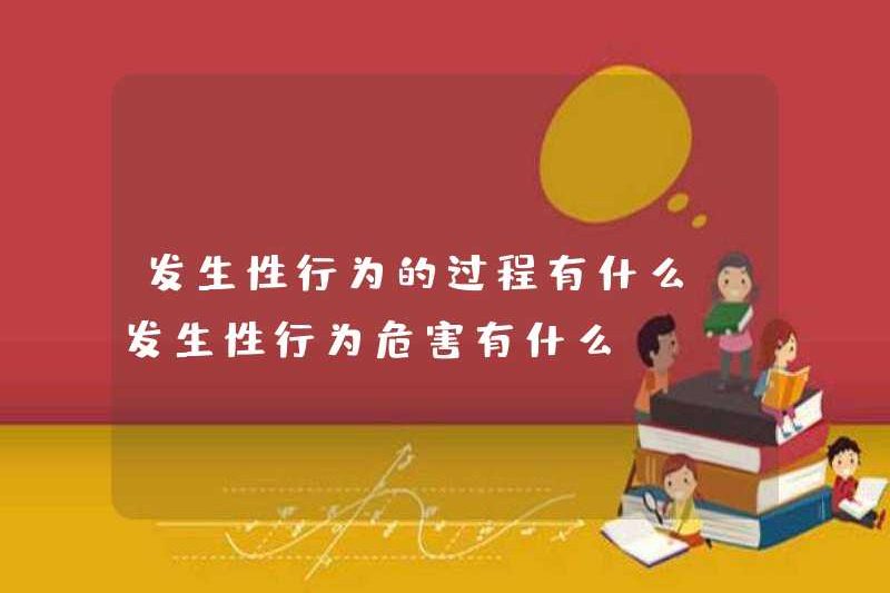 Các quá trình của hành vi tình dục là gì? Những nguy hiểm của hành vi tình dục là gì?