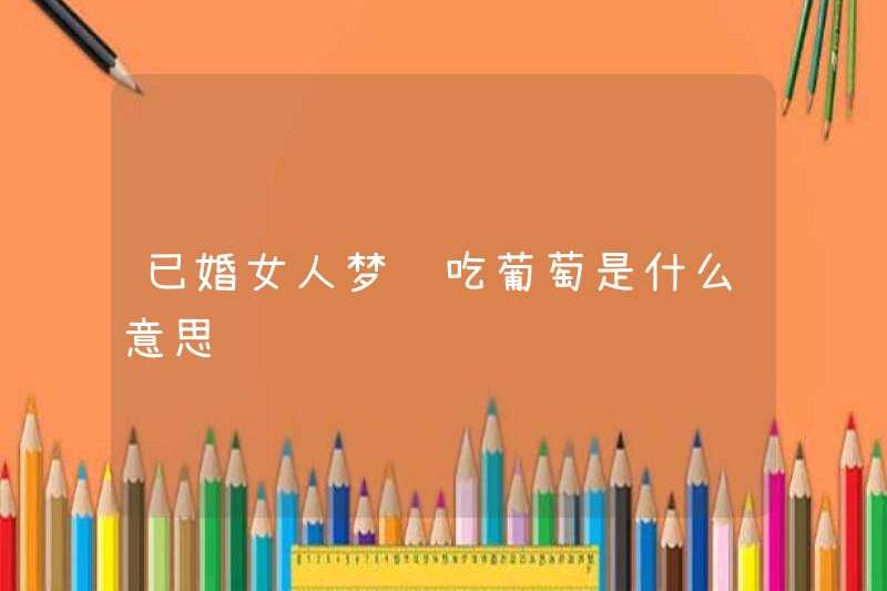 Một người phụ nữ đã kết hôn mơ ước ăn nho có nghĩa là gì