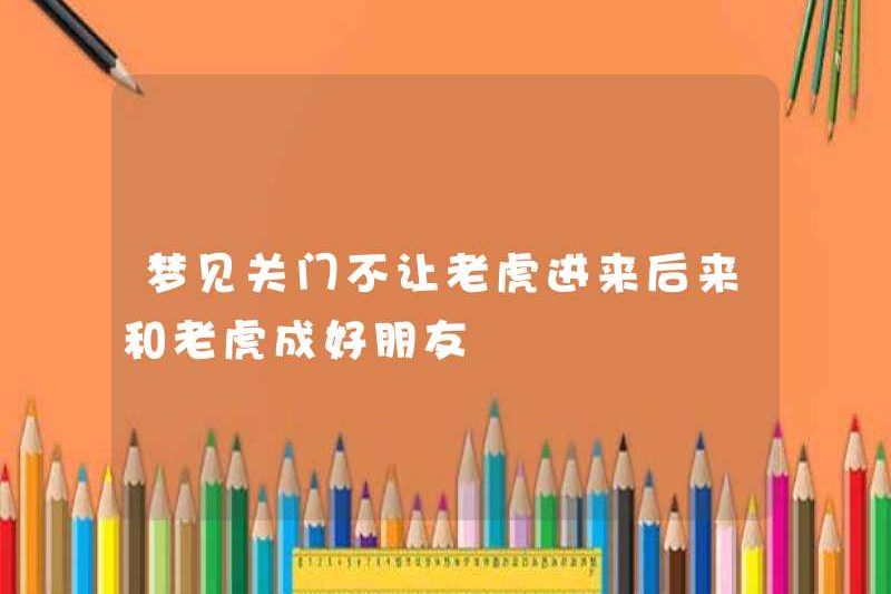 Mơ ước đóng cửa và không để con hổ vào, sau đó trở thành bạn tốt với con hổ