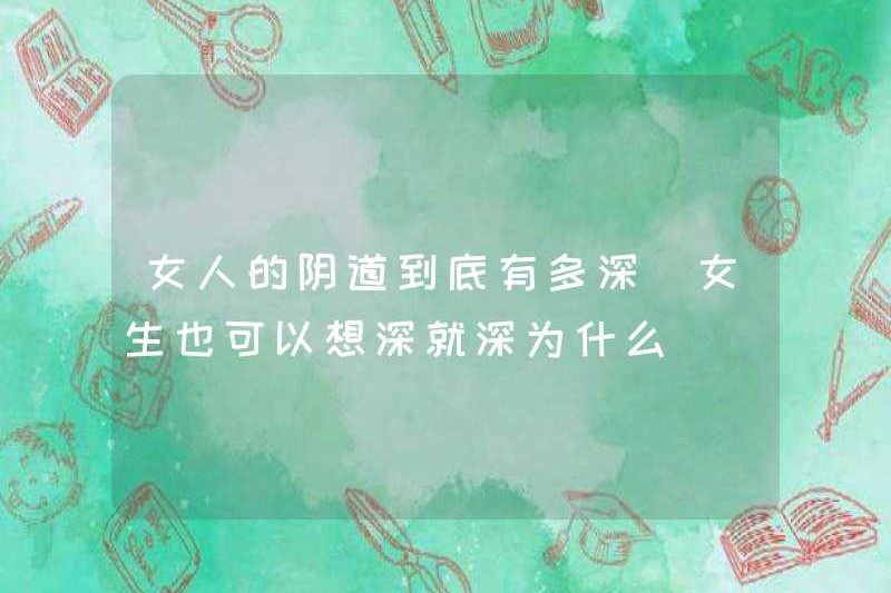 Làm thế nào sâu thẳm là âm đạo của một người phụ nữ? Các cô gái cũng có thể nghĩ về nó. Tại sao