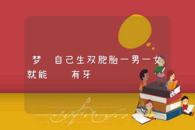 Mơ thấy có anh em sinh đôi, một người đàn ông và một người phụ nữ có thể nói bằng răng