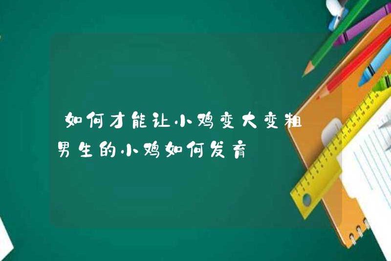 Làm thế nào để làm cho một con gà lớn hơn và dày hơn làm thế nào để phát triển một cậu bé gà con