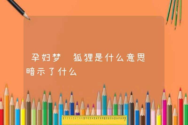 Một phụ nữ mang thai mơ ước về một con cáo có nghĩa là gì? Nó ngụ ý gì?
