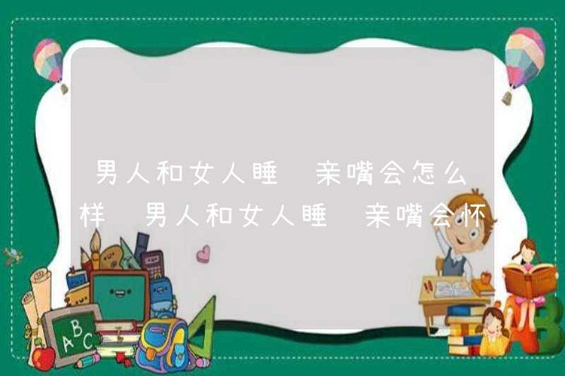 Điều gì xảy ra khi đàn ông và phụ nữ ngủ với những nụ hôn? Đàn ông và phụ nữ sẽ mang thai khi họ ngủ với những nụ hôn?