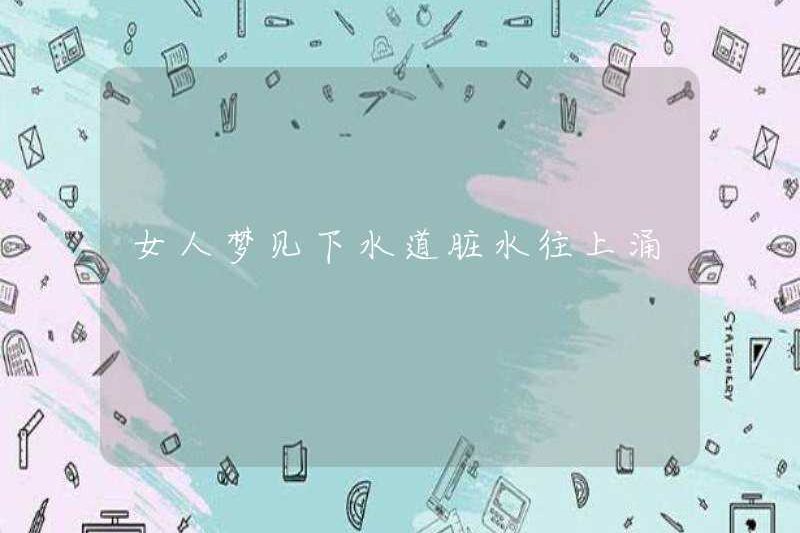 Một người phụ nữ mơ thấy nước bẩn trong cống chảy lên