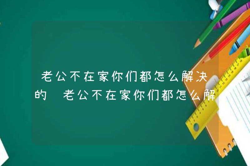 Làm thế nào để bạn giải quyết vấn đề nếu chồng bạn không ở nhà? Làm thế nào để bạn giải quyết vấn đề nếu chồng bạn không ở nhà?
