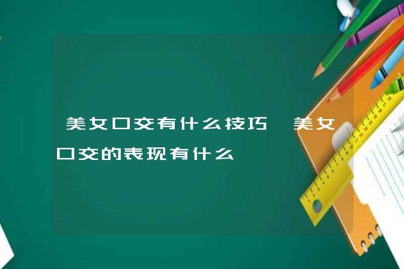 Các kỹ năng quan hệ tình dục bằng miệng cho một người phụ nữ xinh đẹp là gì? Những màn trình diễn quan hệ tình dục bằng miệng cho một người phụ nữ xinh đẹp là gì?