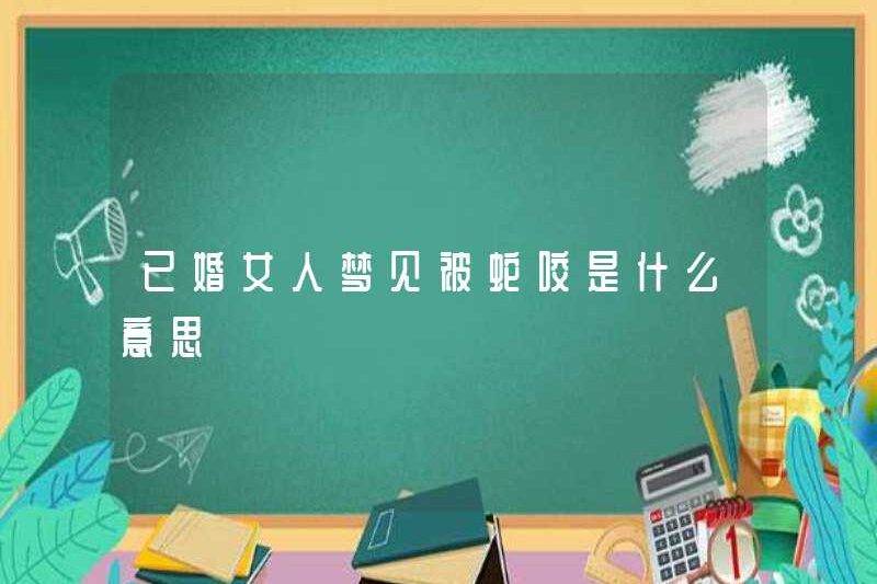 Một người phụ nữ đã kết hôn mơ ước bị rắn cắn có nghĩa là gì