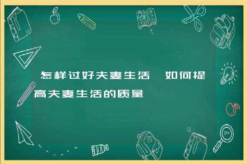 Làm thế nào để sống một cuộc sống tốt cho các cặp vợ chồng cách cải thiện chất lượng cuộc sống cho các cặp vợ chồng