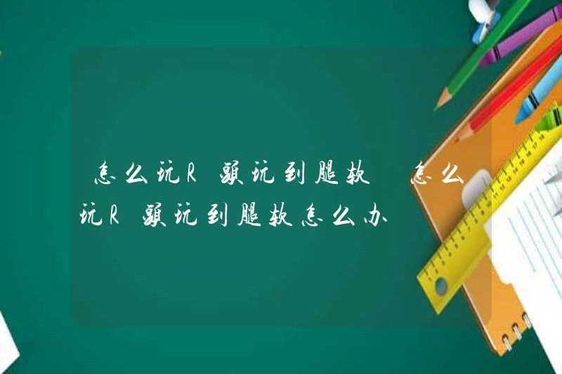 Làm thế nào để chơi r đầu cho đến khi chân của bạn yếu? Làm thế nào để chơi r đầu cho đến khi chân của bạn yếu?