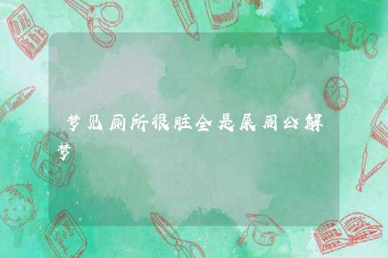 Mơ rằng nhà vệ sinh bẩn thỉu đầy shit. Zhou Gong diễn giải giấc mơ