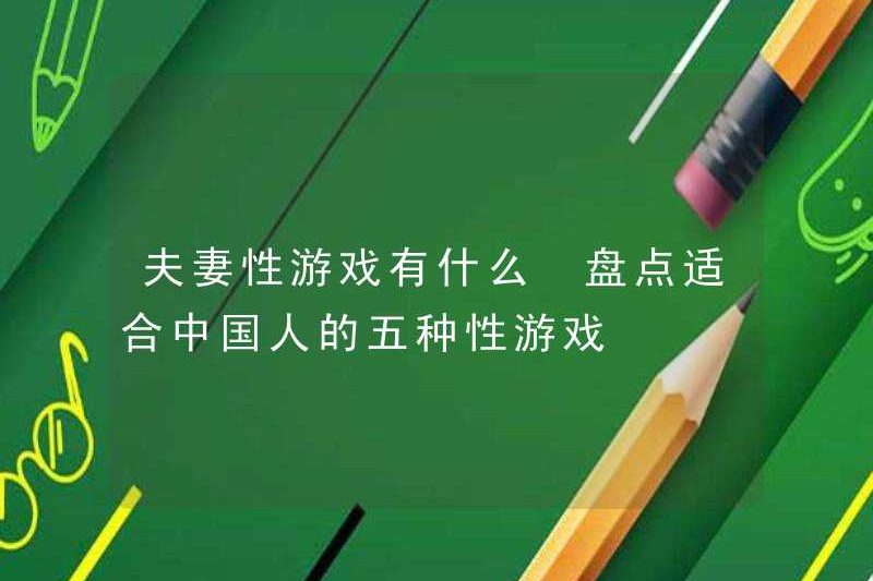 Các trò chơi tình dục của cặp đôi là gì? Hãy xem năm trò chơi tình dục phù hợp với người Trung Quốc