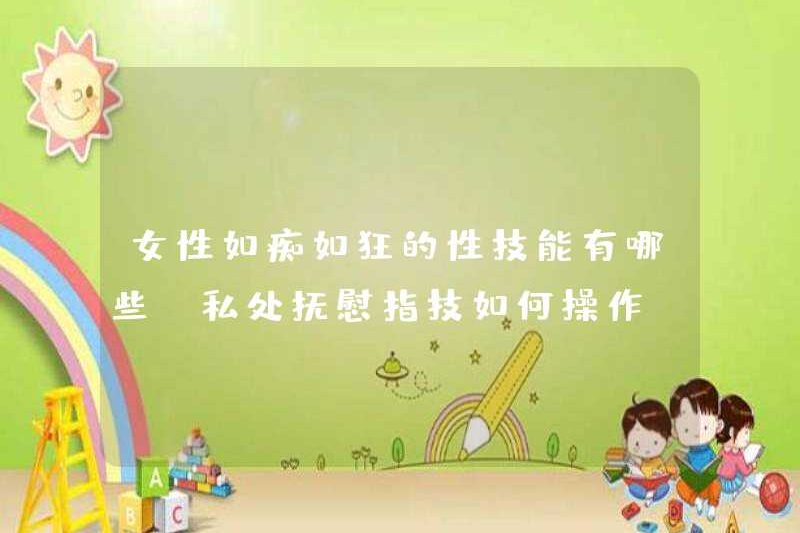 Các kỹ năng tình dục của những người phụ nữ đang điên rồ là gì? Cách vận hành các bộ phận riêng tư an ủi kỹ năng ngón tay