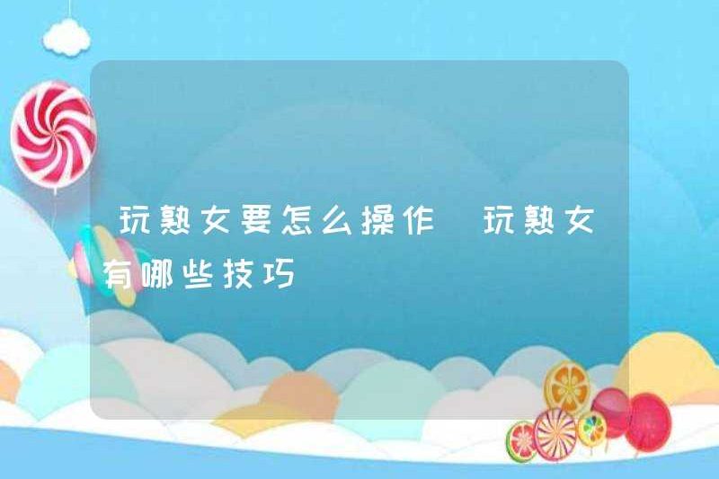 Làm thế nào để chơi phụ nữ trưởng thành? Những lời khuyên để chơi phụ nữ trưởng thành là gì