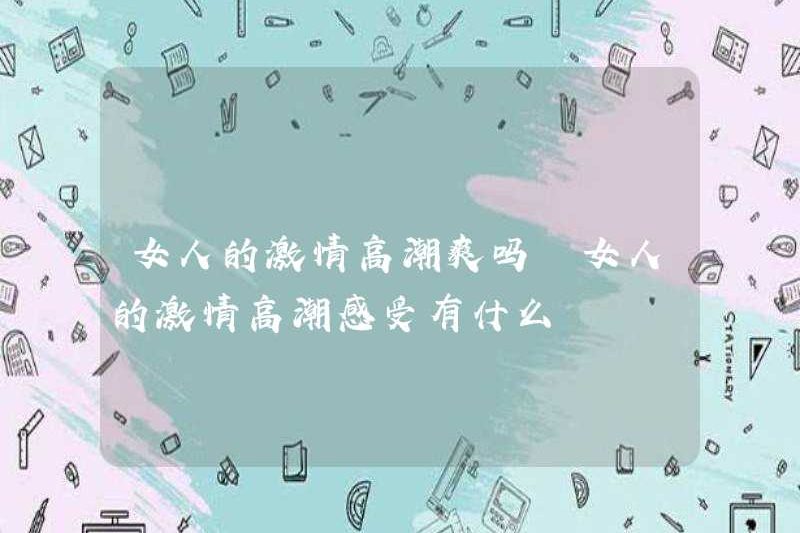 Có phải là tuyệt vời cho cực khoái đam mê của một người phụ nữ không? Cảm giác cực khoái đam mê của một người phụ nữ là gì?