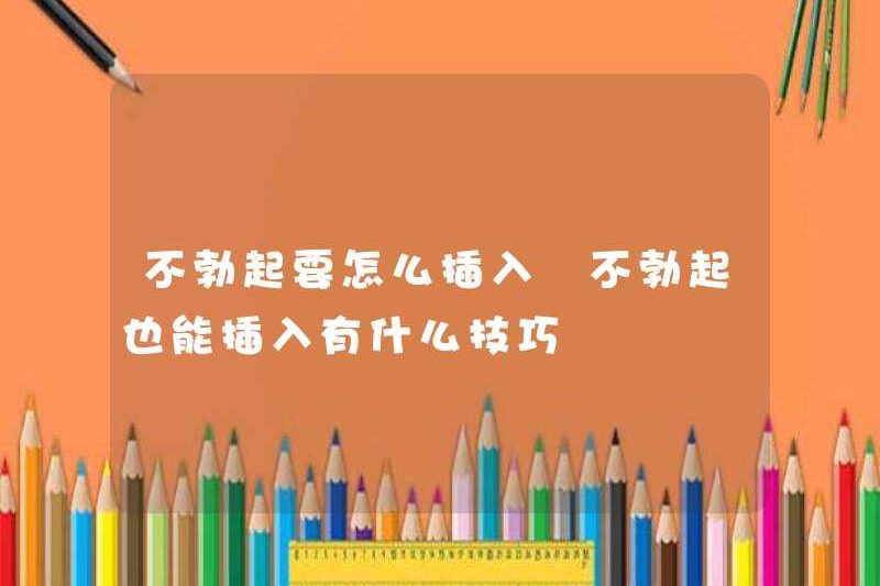Làm thế nào để chèn mà không cần lắp đặt? Những lời khuyên để chèn mà không cần cương cứng là gì