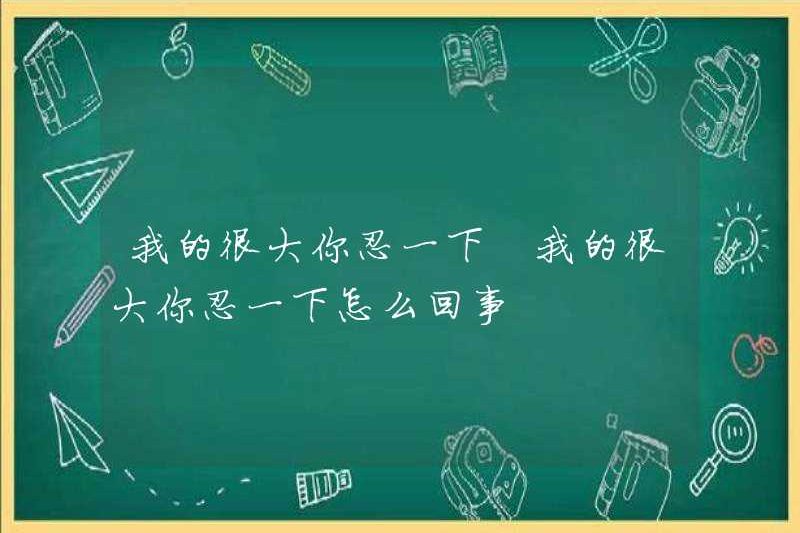 Tôi lớn, bạn có thể chịu đựng được. Lớn của tôi, bạn có thể chịu đựng nó. Chuyện gì đang xảy ra?