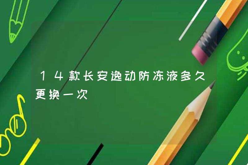 Bao lâu thì 14 chất chống đông của Changan Yidong được thay thế?