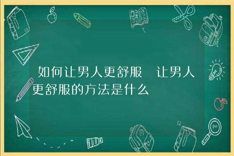 Làm thế nào để làm cho đàn ông thoải mái hơn cách để làm cho đàn ông thoải mái hơn