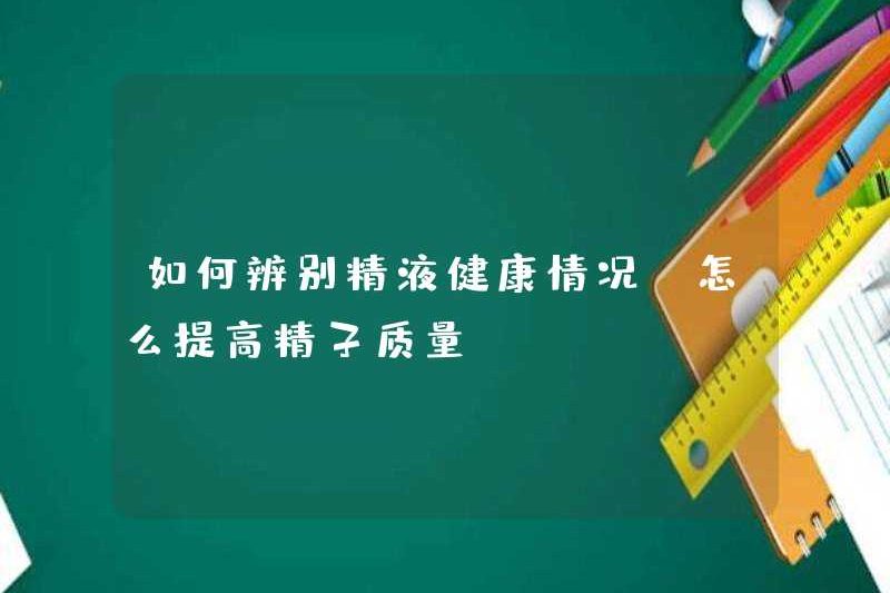 Cách xác định sức khỏe của tinh dịch Cách cải thiện chất lượng tinh trùng
