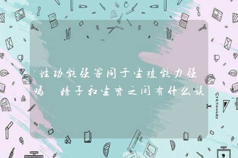 Là chức năng tình dục mạnh mẽ tương đương với khả năng sinh sản mạnh? Sự hiểu lầm giữa tinh trùng và khả năng sinh sản là gì?