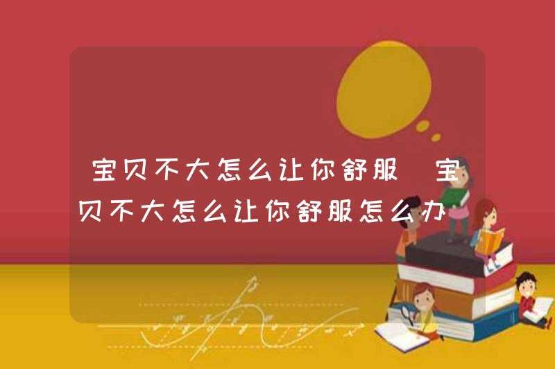 Làm thế nào bạn có thể làm cho bạn thoải mái nếu bạn không lớn? Bạn có thể làm gì nếu bạn không lớn?