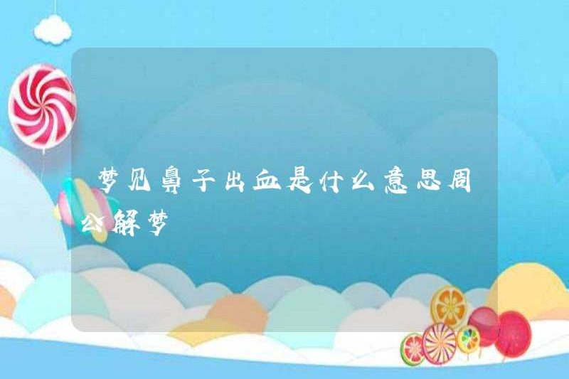 Điều đó có nghĩa là gì khi mơ về mũi chảy máu ở Zhou Gong giải thích những giấc mơ