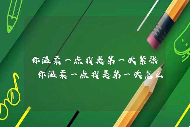 Đây là lần đầu tiên tôi trở nên dịu dàng. Tôi lo lắng. Đây là lần đầu tiên tôi trở nên dịu dàng. Làm thế nào để làm điều đó