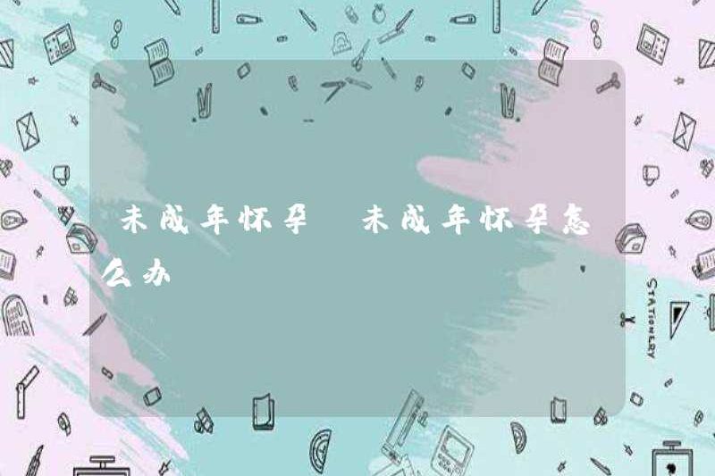 Mang thai trong trẻ vị thành niên phải làm gì nếu trẻ vị thành niên mang thai