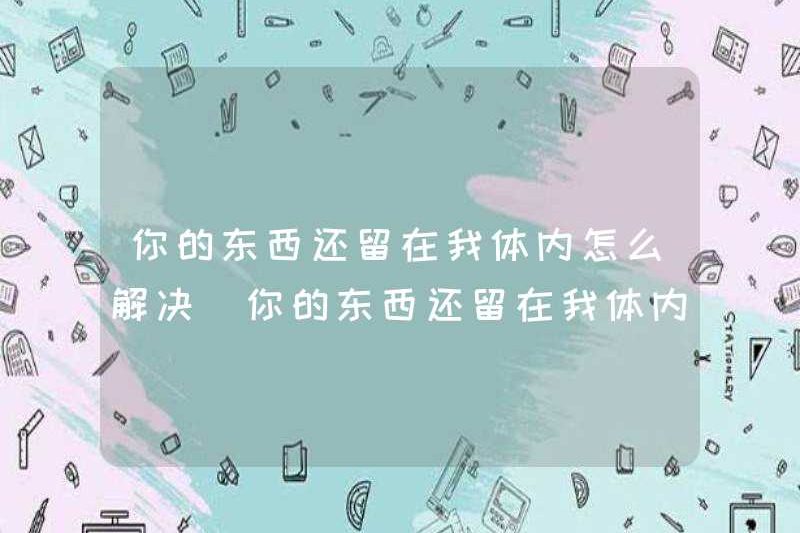 Làm thế nào để giải quyết vấn đề của bạn? Vấn đề của bạn có nghĩa là gì khi vấn đề của bạn vẫn còn trong cơ thể tôi?