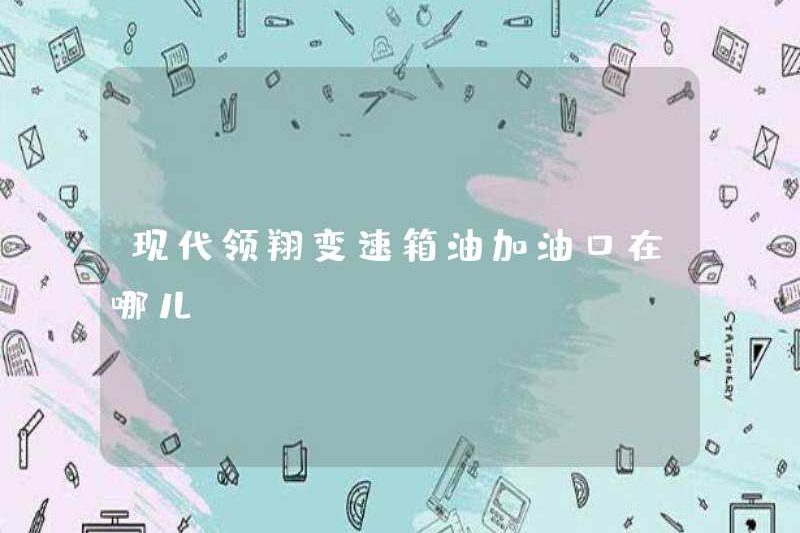 Cổng tiếp nhiên liệu nhiên liệu của hộp số Hyundai Lingxiang ở đâu