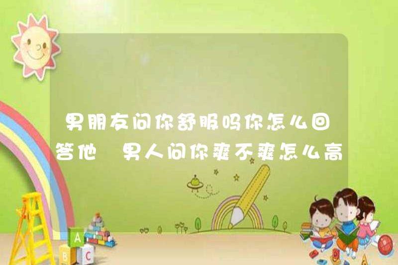 Làm thế nào để bạn trả lời bạn trai của bạn nếu bạn cảm thấy thoải mái? Làm thế nào để bạn trả lời bạn trai của bạn nếu bạn hạnh phúc? Làm thế nào để bạn trả lời với trí tuệ cảm xúc cao nếu bạn hạnh phúc?