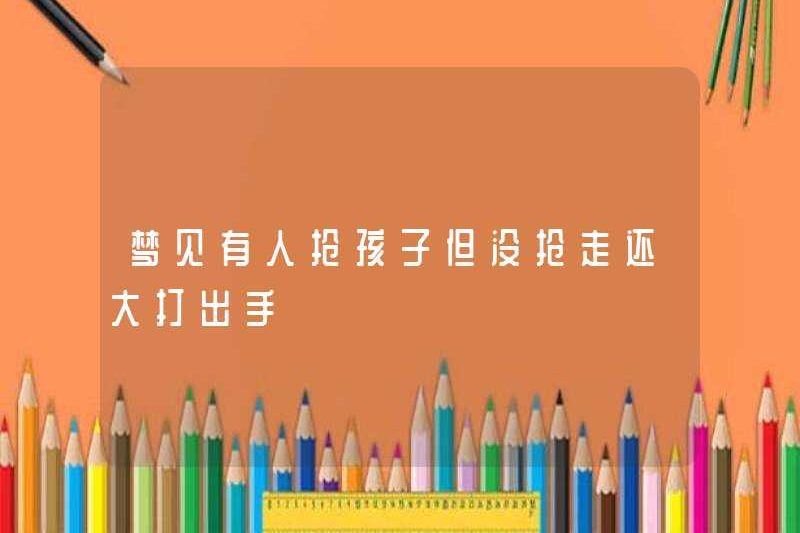 Mơ thấy ai đó cướp đứa trẻ nhưng không cướp anh ta và chiến đấu
