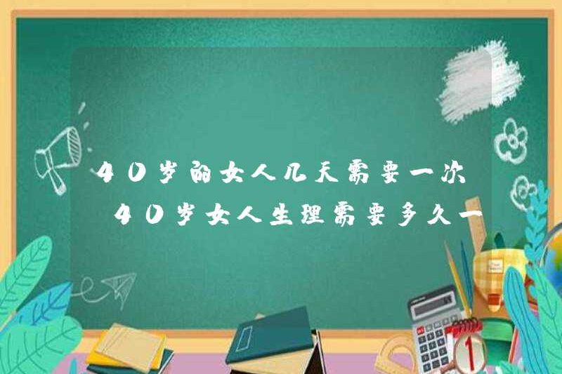 Một người phụ nữ 40 tuổi cần phải làm bao nhiêu ngày một lần một ngày? Một người phụ nữ 40 tuổi cần phải làm một lần một phụ nữ 40 tuổi cần phải làm một lần một ngày?