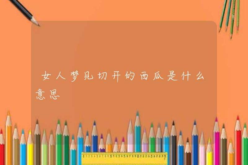 Một người phụ nữ mơ ước cắt dưa hấu là gì?