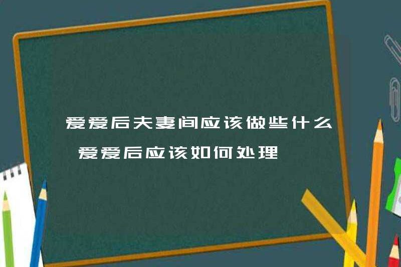 Các cặp vợ chồng nên làm gì sau khi yêu? Họ nên làm gì sau khi yêu?